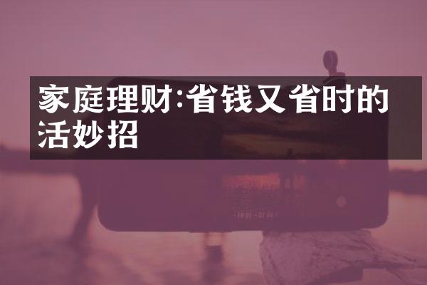 家庭理财:省钱又省时的生活妙招