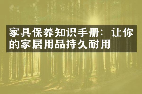 家具保养知识手册：让你的家居用品持久耐用