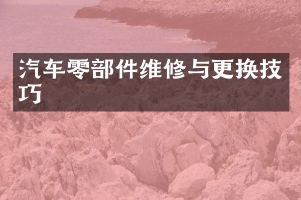 汽车零部件维修与更换技巧
