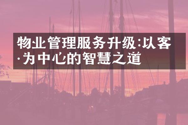 物业管理服务升级:以客户为中心的智慧之道