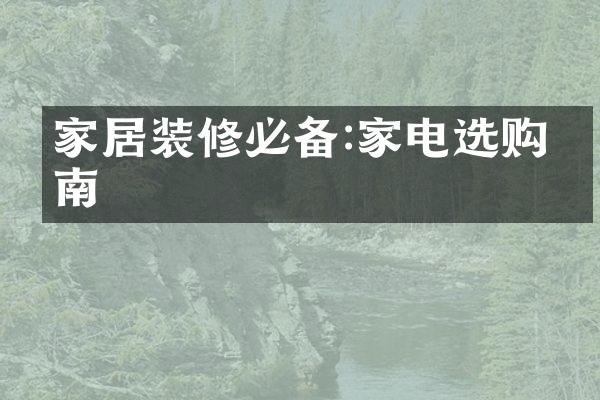 家居装修必备:家电选购指南
