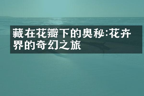 藏在花瓣下的奥秘:花卉世界的奇幻之旅