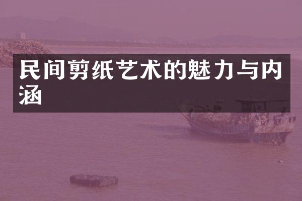 民间剪纸艺术的魅力与内涵