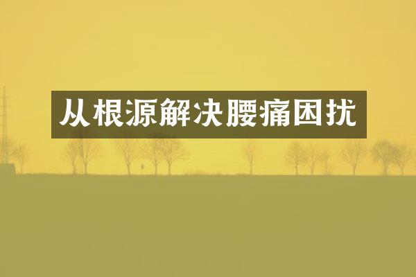 从根源解决腰痛困扰