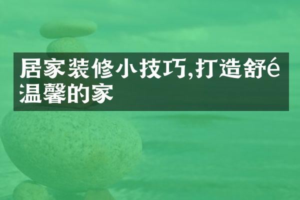 居家装修小技巧,打造舒适温馨的家