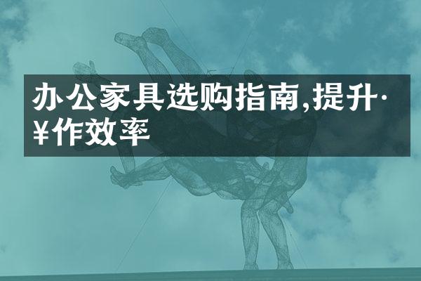 办公家具选购指南,提升工作效率