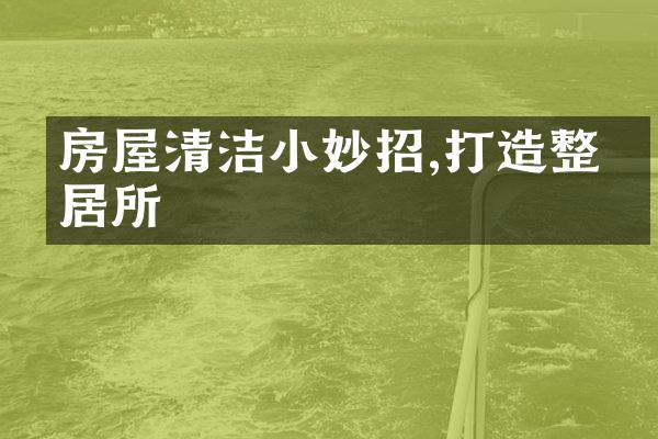 房屋清洁小妙招,打造整洁居所