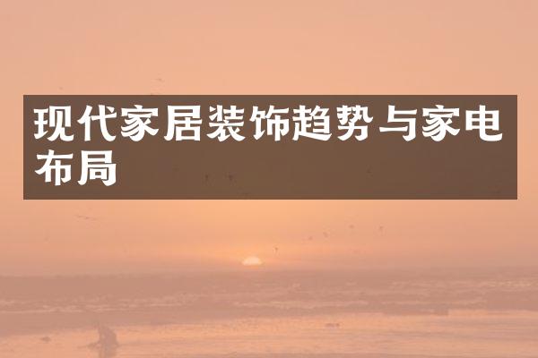 现代家居装饰趋势与家电布局