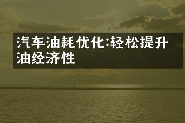 汽车油耗优化:轻松提升燃油经济性