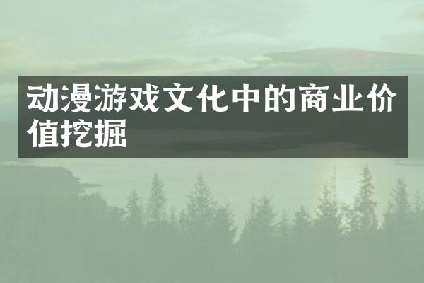 动漫游戏文化中的商业价值挖掘