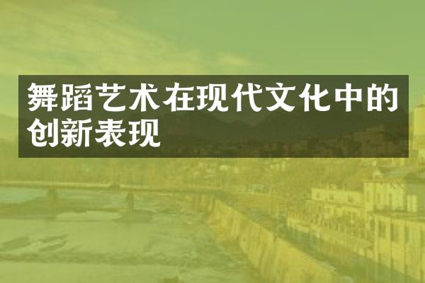 舞蹈艺术在现代文化中的创新表现