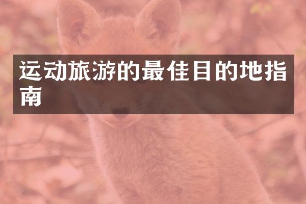 运动旅游的最佳目的地指南