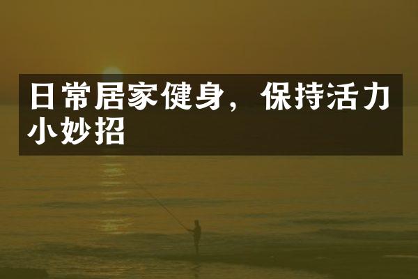 日常居家健身，保持活力小妙招