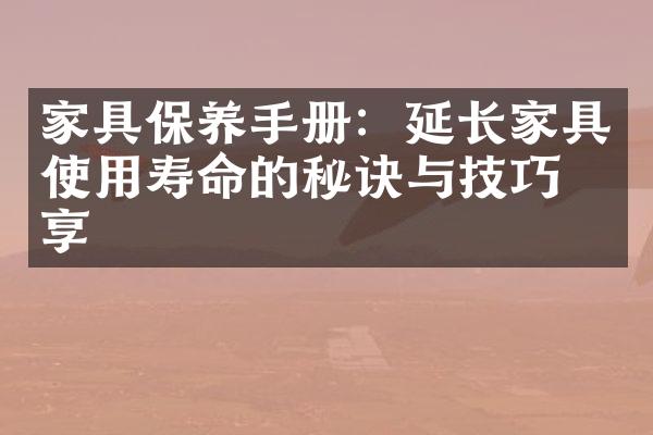 家具保养手册：延长家具使用寿命的秘诀与技巧分享