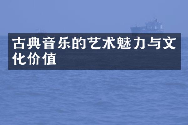 古典音乐的艺术魅力与文化价值