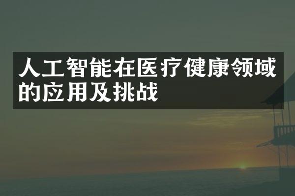 人工智能在医疗健康领域的应用及挑战