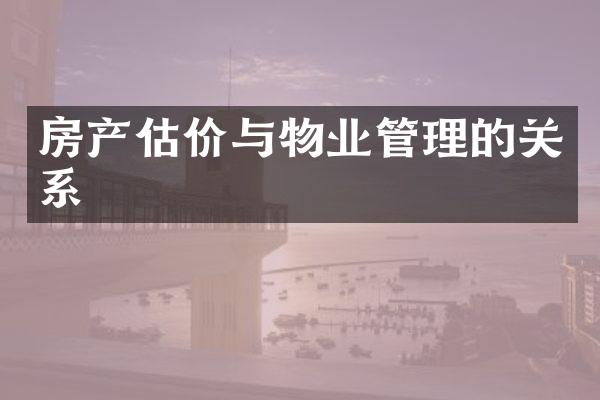 房产估价与物业管理的关系