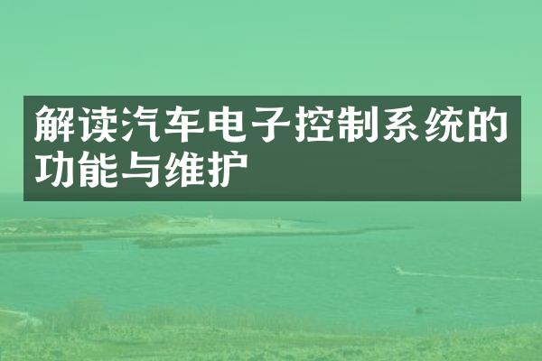 解读汽车电子控制系统的功能与维护