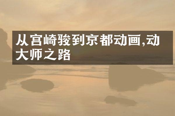 从宫崎骏到京都动画,动漫大师之路