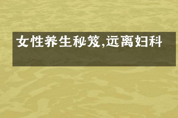 女性养生秘笈,远离妇科病