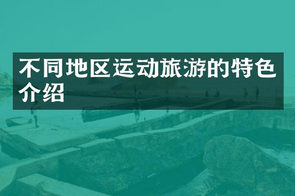 不同地区运动旅游的特色介绍