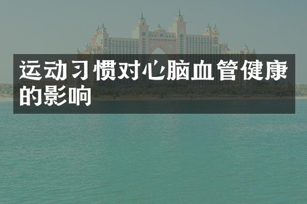 运动习惯对心脑血管健康的影响