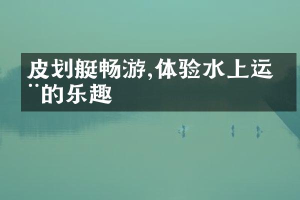 皮划艇畅游,体验水上运动的乐趣