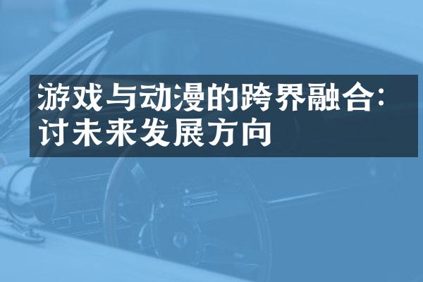 游戏与动漫的跨界融合:探讨未来发展方向