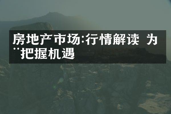 房地产市场:行情解读 为您把握机遇