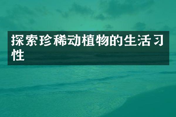 探索珍稀动植物的生活习性
