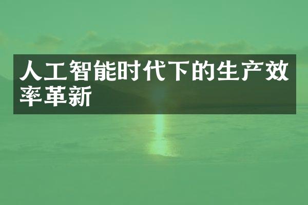 人工智能时代下的生产效率革新