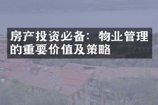 房产投资必备：物业管理的重要价值及策略
