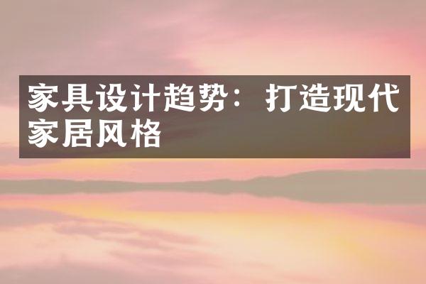 家具设计趋势：打造现代家居风格