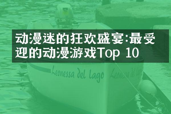 动漫迷的狂欢盛宴:最受欢迎的动漫游戏Top 10