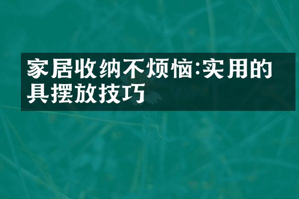 家居收纳不烦恼:实用的家具摆放技巧
