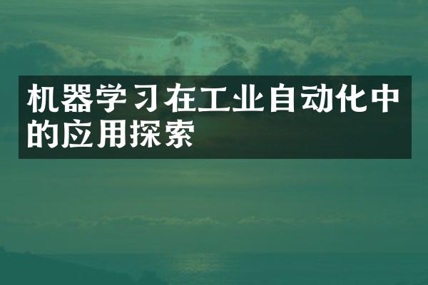 机器学习在工业自动化中的应用探索