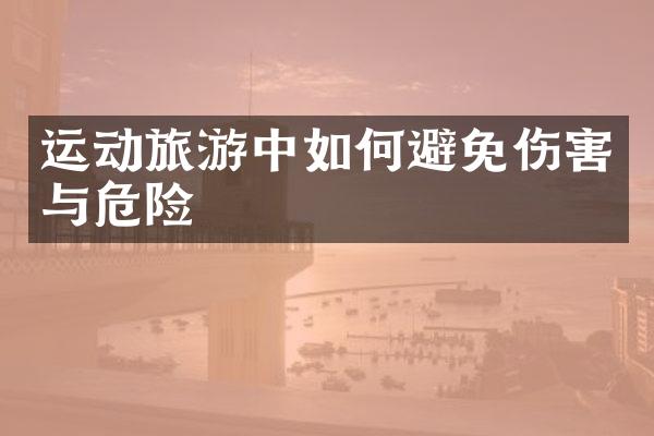 运动旅游中如何避免伤害与危险