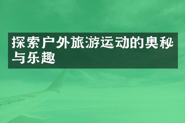 探索户外旅游运动的奥秘与乐趣
