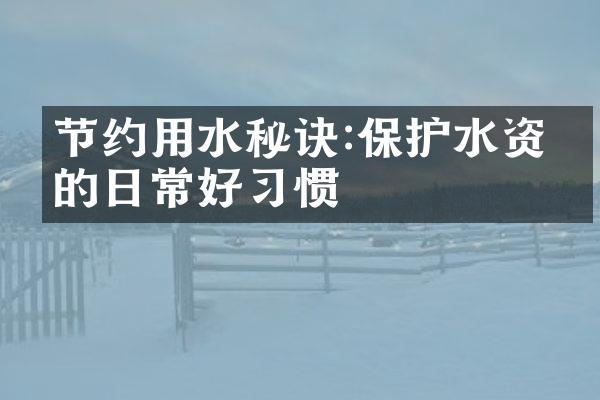 节约用水秘诀:保护水资源的日常好习惯