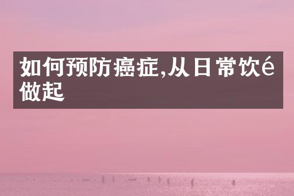 如何预防癌症,从日常饮食做起