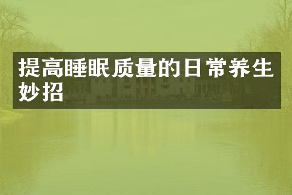提高睡眠质量的日常养生妙招