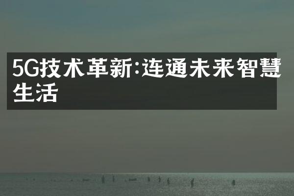 5G技术革新:连通未来智慧生活
