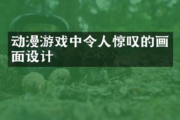 动漫游戏中令人惊叹的画面设计