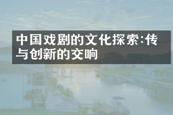 中国戏剧的文化探索:传统与创新的交响