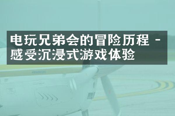 电玩兄弟会的冒险历程 - 感受沉浸式游戏体验