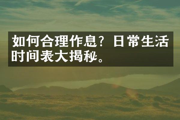 如何合理作息？日常生活时间表大揭秘。