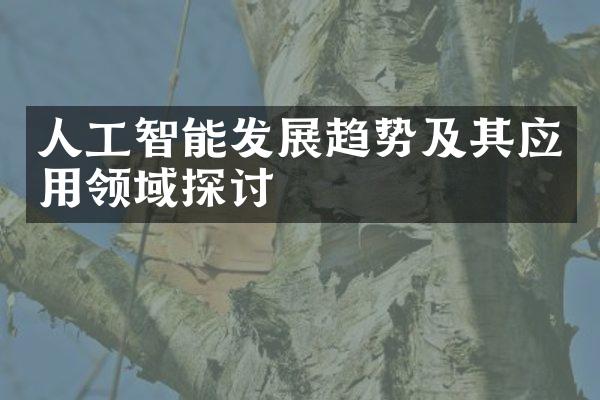 人工智能发展趋势及其应用领域探讨