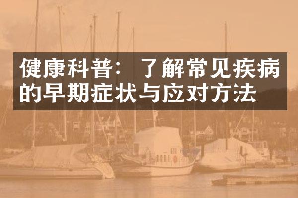 健康科普：了解常见疾病的早期症状与应对方法