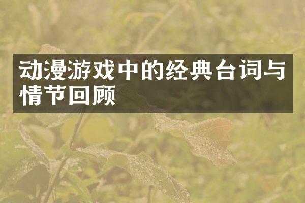 动漫游戏中的经典台词与情节回顾