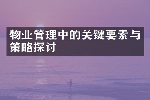 物业管理中的关键要素与策略探讨